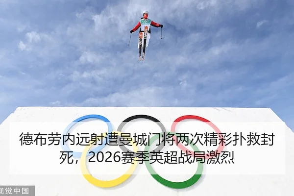 德布劳内远射遭曼城门将两次精彩扑救封死,2026赛季英超战局激烈